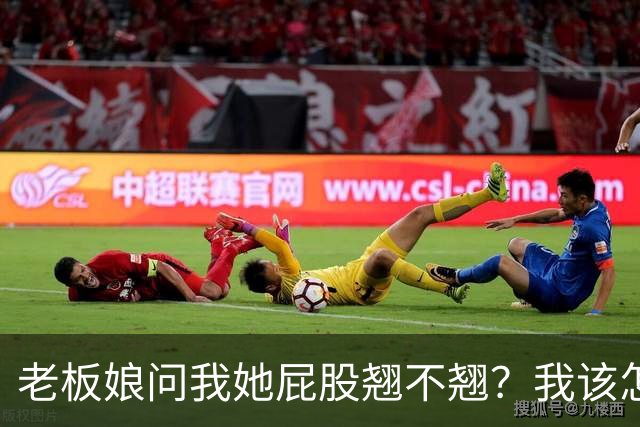 老板娘问我她屁股翘不翘？我该怎么回答？