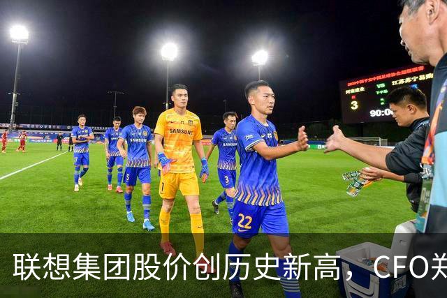 联想集团股价创历史新高，CFO郑孝明称完全被市场低估