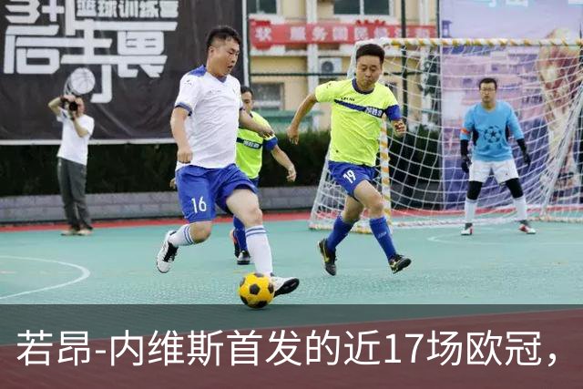 若昂-内维斯首发的近17场欧冠，巴黎12胜5平保持不败