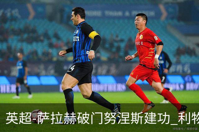 英超-萨拉赫破门努涅斯建功 利物浦2-0维拉