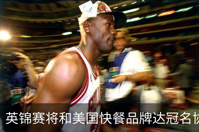 英锦赛将和美国快餐品牌达冠名协议，合同总价值约500万镑