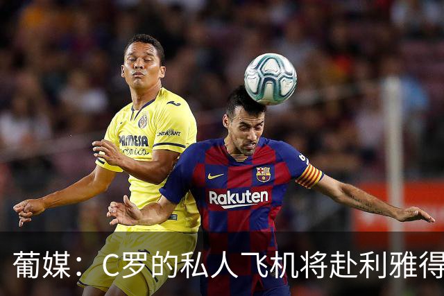 葡媒：C罗的私人飞机将赴利雅得，和解无望