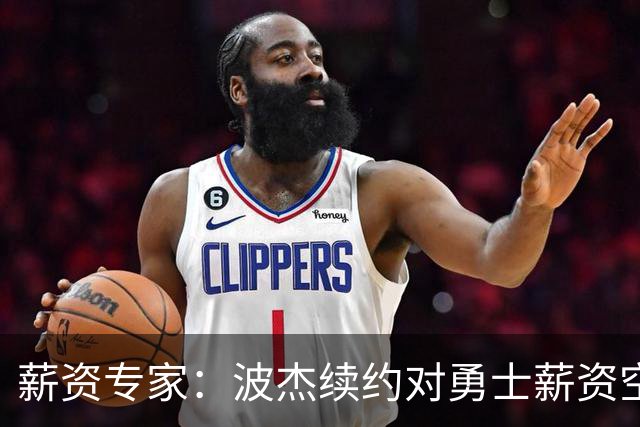 薪资专家：波杰续约对勇士薪资空间影响有限 明夏仍可能有6000万