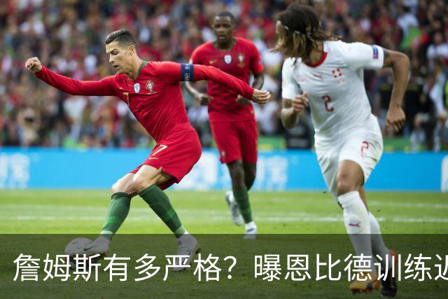 詹姆斯有多严格？曝恩比德训练迟到几分钟 老詹当面狠狠教训了他一顿