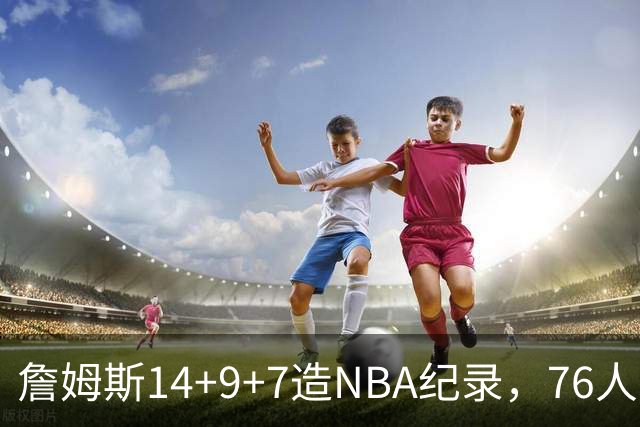 詹姆斯14+9+7造NBA纪录，76人6分险胜卫冕冠军，马克西真厉害
