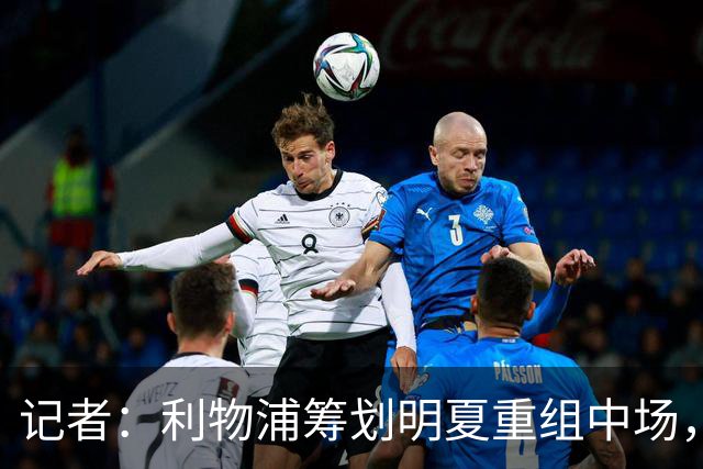 记者：利物浦筹划明夏重组中场，目前无意与麦卡利斯特续约