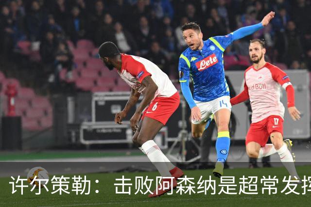 许尔策勒：击败阿森纳是超常发挥，必须把这种超常发挥变成常态
