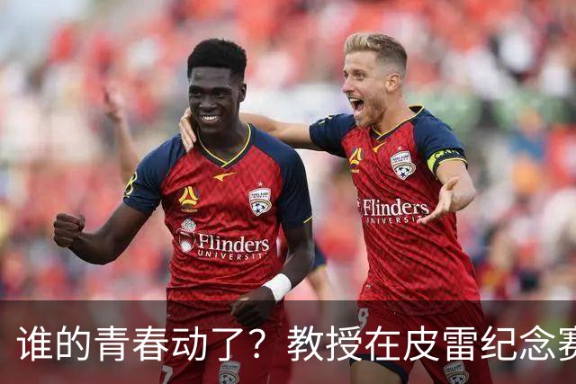 谁的青春动了？教授在皮雷纪念赛执教阿森纳传奇，亨利、维埃拉在列