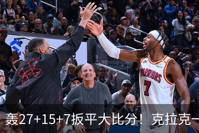 轰27+15+7扳平大比分！克拉克一战创6纪录 赛后透露中场呕吐超难受