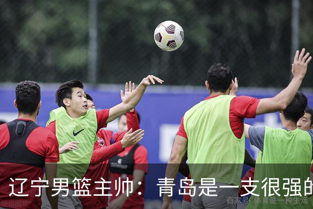 辽宁男篮主帅：青岛是一支很强的队伍，今晚要限制韦瑟斯庞和米奇
