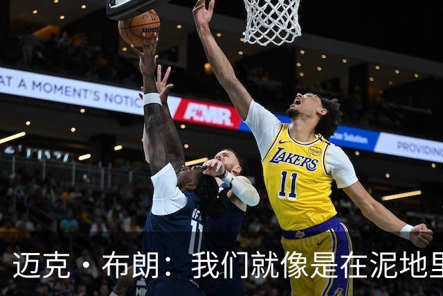 迈克·布朗：我们就像是在泥地里跑步 移动迟缓且无法给对手压力