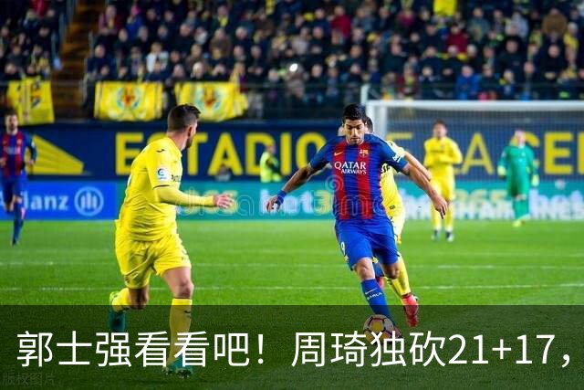 郭士强看看吧！周琦独砍21+17，世预赛带上他，中国男篮才有底气