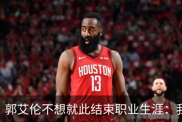 郭艾伦不想就此结束职业生涯：我会努力再试一试！