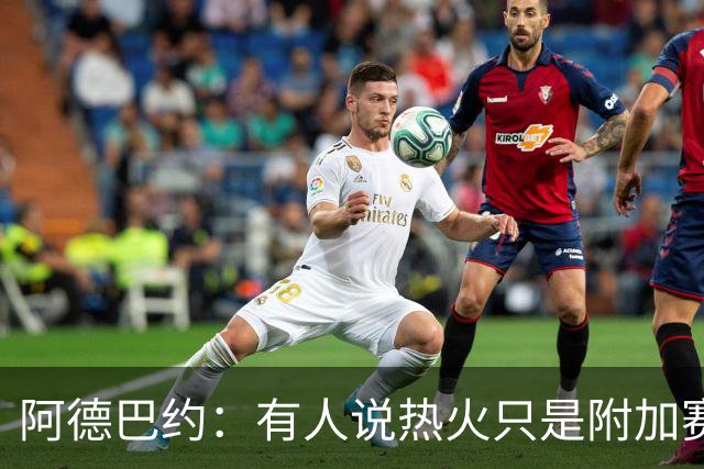 阿德巴约：有人说热火只是附加赛级别球队 这太疯狂了