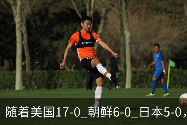 随着美国17-0 朝鲜6-0 日本5-0，U17世界杯积分榜：中国女足退居第2