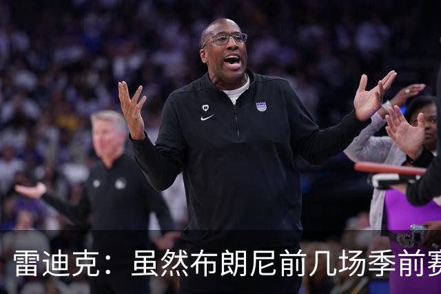 雷迪克：虽然布朗尼前几场季前赛发挥不佳 但他训练状态很好