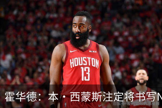 霍华德：本·西蒙斯注定将书写NBA历史上最伟大的复出传奇