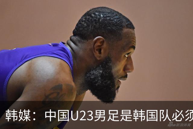 韩媒：中国U23男足是韩国队必须复仇的对手 此前已两连败