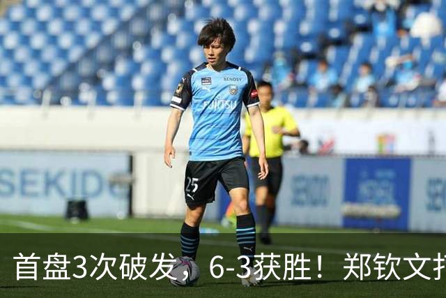 首盘3次破发，6-3获胜！郑钦文打停6号种子，再进中网4强？