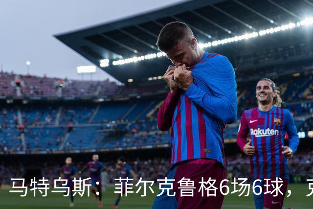 马特乌斯：菲尔克鲁格6场6球，克洛普该考虑他回归