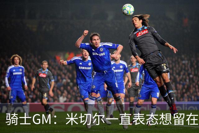 骑士GM：米切尔一直表态想留在骑士 他续约也是为帮球队招募球员