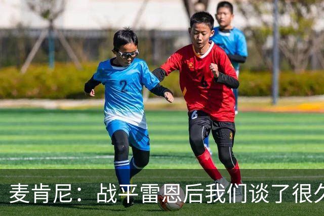 麦肯尼：战平雷恩后我们谈了很久，我们必须始终保持高度统一
