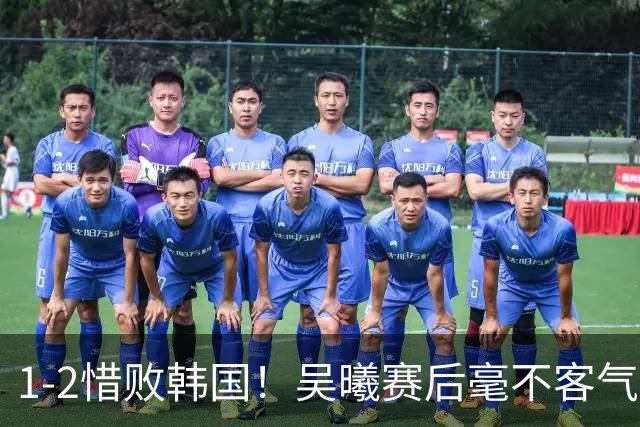 1-2惜败韩国！吴曦赛后毫不客气说出输球原因，说得很实在！