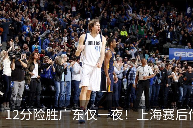 12分险胜广东仅一夜！上海赛后传来教练卢伟消息 李弘权言辞诚恳