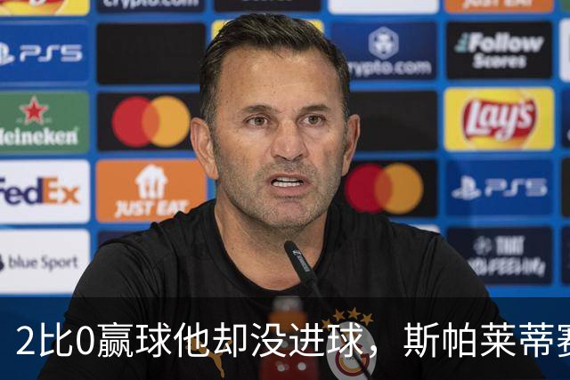 2比0赢球他却没进球，斯帕莱蒂赛后专门夸了这个人