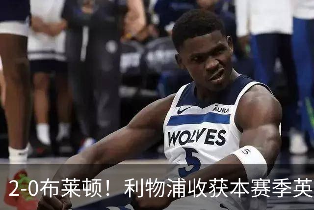 2-0布莱顿！利物浦收获本赛季英超主场首胜，下轮将迎战阿森纳