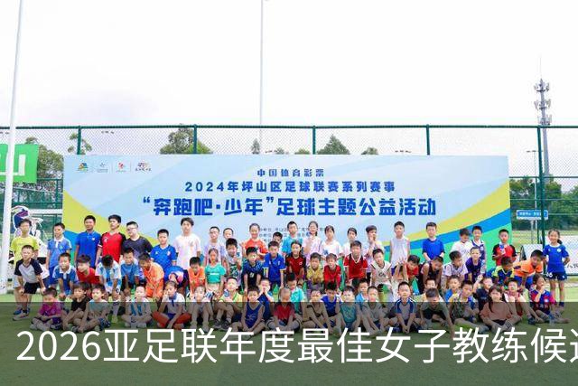 2026亚足联年度最佳女子教练候选：U17女足主帅马晓旭在列