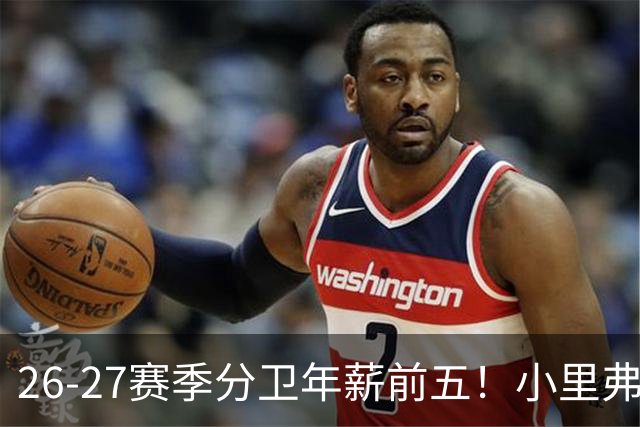 26-27赛季分卫年薪前五！小里弗斯上榜，爱德华兹仅第四