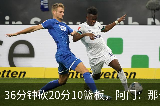 36分钟砍20分10篮板，阿门：那个封盖奠定胜局
