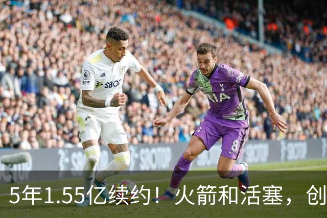 5年1.55亿续约！火箭和活塞，创NBA历史第一！
