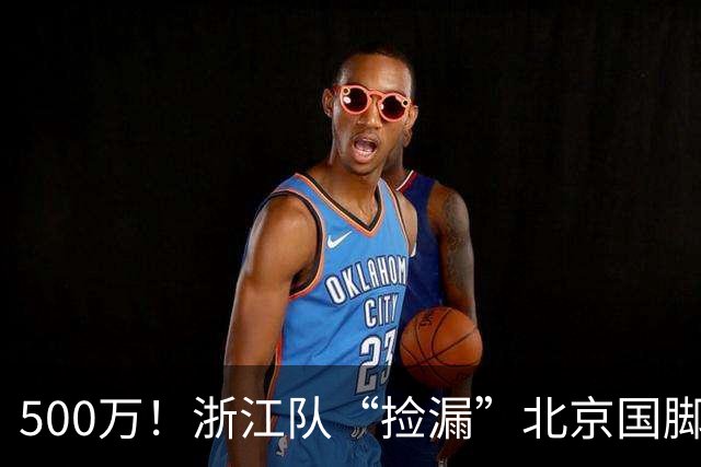500万！浙江队“捡漏”北京国脚前锋，结果本赛季只进1球，太失望！