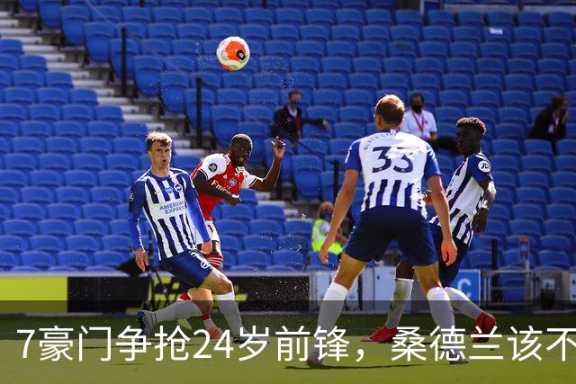 7豪门争抢24岁前锋，桑德兰该不该套现？