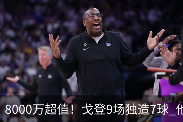 8000万超值！戈登9场独造7球 他比拉什福德更适配巴萨