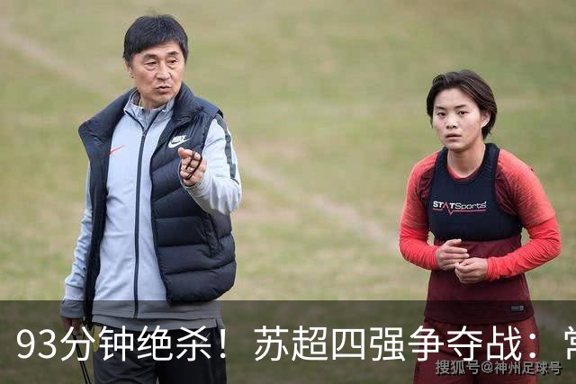 93分钟绝杀！"苏超"四强争夺战：常州VS苏州一球之差再续战火