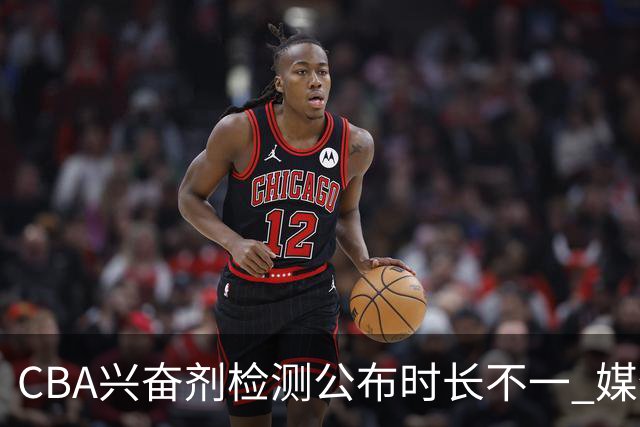 CBA兴奋剂检测公布时长不一 媒体人质疑：到底正规流程是什么？
