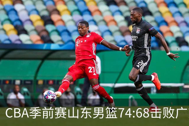 CBA季前赛山东男篮74:68击败广东男篮！