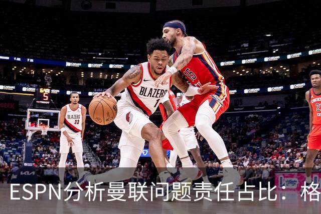 ESPN分析曼联问题责任占比：格雷泽50%，卡里克5%，球员15%