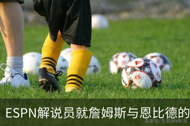 ESPN解说员就詹姆斯与恩比德的故事道歉