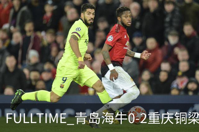 FULLTIME 青岛海牛0-2重庆铜梁龙