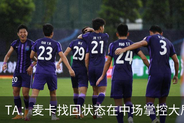 TA：麦卡找回状态在中场掌控大局，让身边队友能够大胆插上进攻