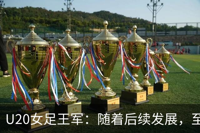 U20女足王军：随着后续发展，至少有6-7人能进成年女足国家队